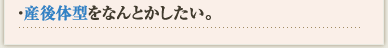 産後体型をなんとかしたい。