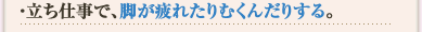 立ち仕事で、脚が疲れたりむくんだりする。