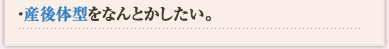 産後体型をなんとかしたい。